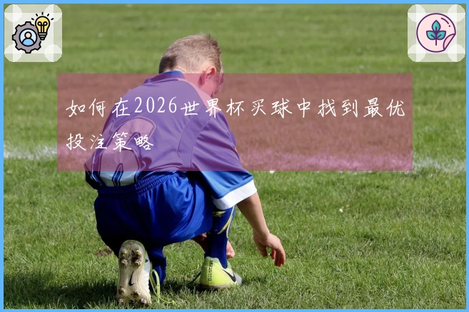 如何在2026世界杯买球中找到最优投注策略