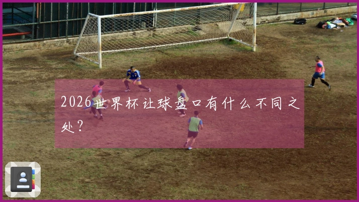 2026世界杯让球盘口有什么不同之处？