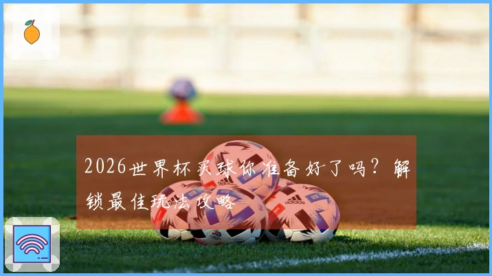 2026世界杯买球你准备好了吗？解锁最佳玩法攻略