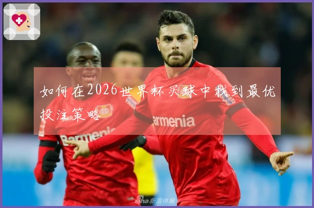 如何在2026世界杯买球中找到最优投注策略