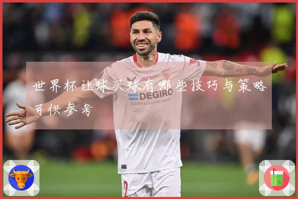 世界杯让球买球有哪些技巧与策略可供参考