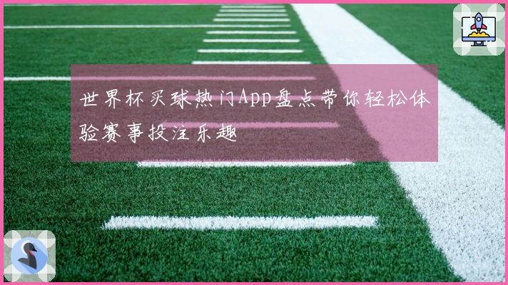 世界杯买球热门App盘点带你轻松体验赛事投注乐趣