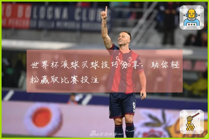 世界杯滚球买球技巧分享，助你轻松赢取比赛投注