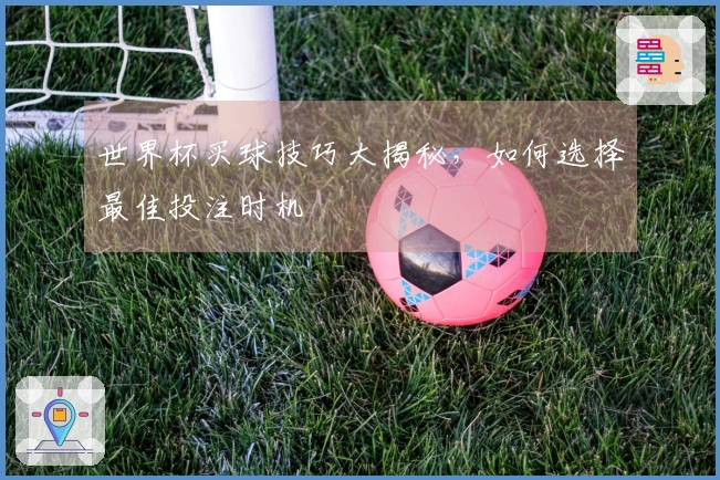 世界杯买球技巧大揭秘，如何选择最佳投注时机