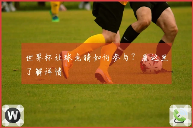 世界杯让球竞猜如何参与？看这里了解详情