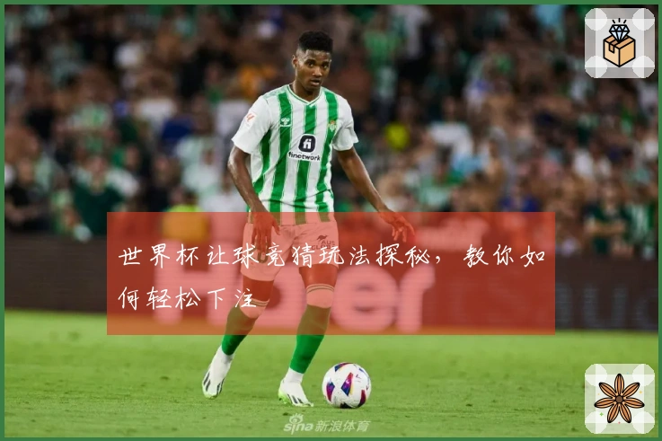 世界杯让球竞猜玩法探秘，教你如何轻松下注
