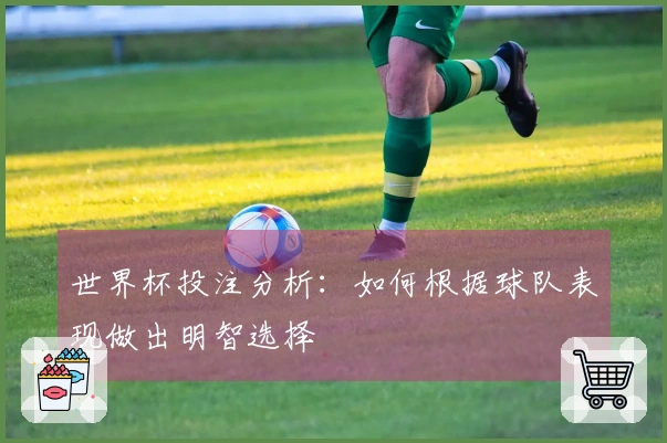 世界杯投注分析：如何根据球队表现做出明智选择